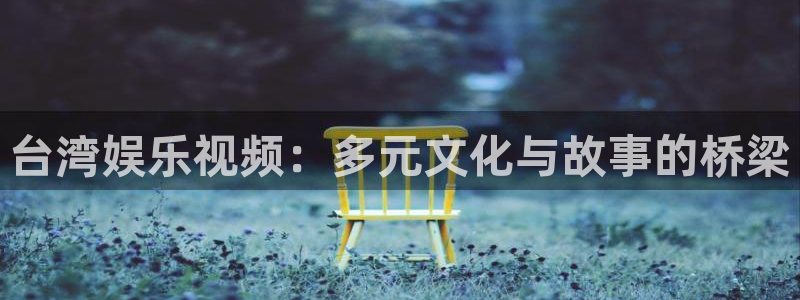 恒行5官网k88v店cc安全：台湾娱乐视频：多元文化与故事的桥梁