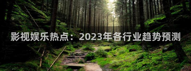 恒行5娱乐：影视娱乐热点：2023年各行业趋势预测