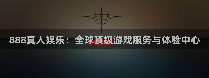 恒行5：888真人娱乐：全球顶级游戏服务与体验中心