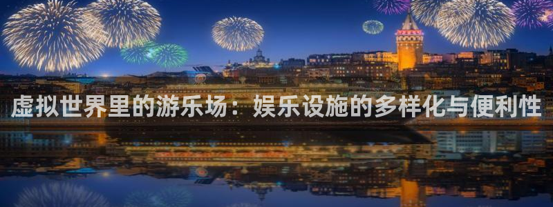 恒行5：虚拟世界里的游乐场：娱乐设施的多样化与便利性