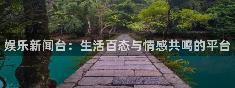 恒行5官网k88v店cc安全：娱乐新闻台：生活百态与情感共鸣的平台