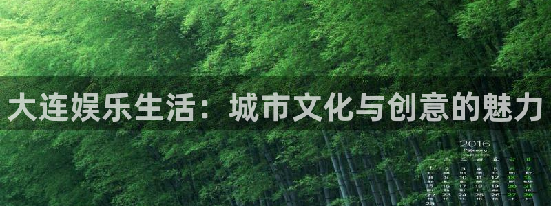 恒行5官网k88v店cc安全：大连娱乐生活：城市文化与创意的魅力