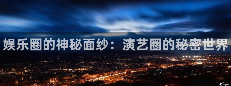 恒行5官网k88v店cc安全：娱乐圈的神秘面纱：演艺圈的秘密世界