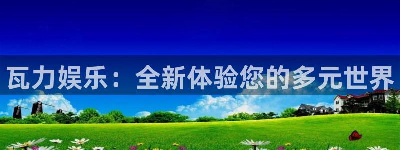 恒行5官网k88v店cc安全：瓦力娱乐：全新体验您的多元世界
