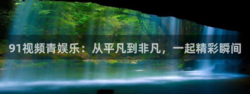 恒行5：91视频青娱乐：从平凡到非凡，一起精彩瞬间